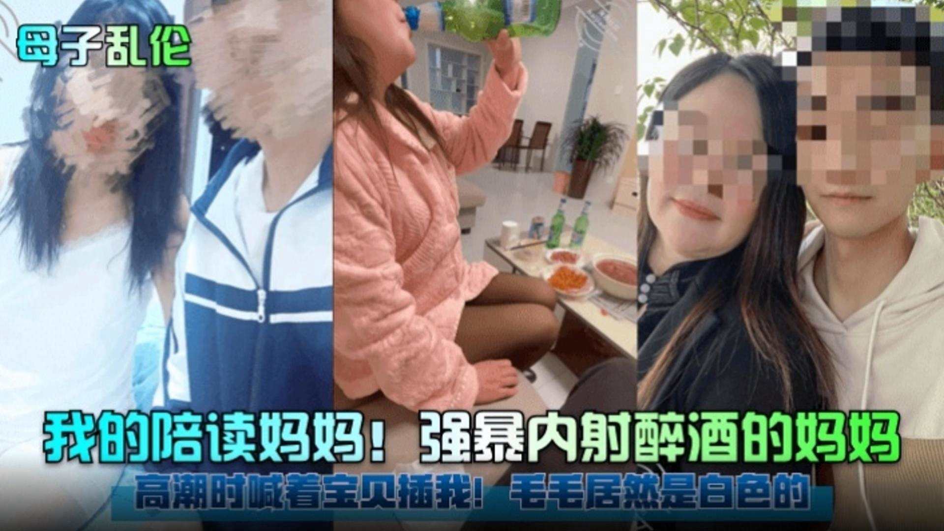 【母子乱伦】我的陪读妈妈强暴内射醉酒的妈妈高潮时喊着宝贝插我毛毛居然是白色的